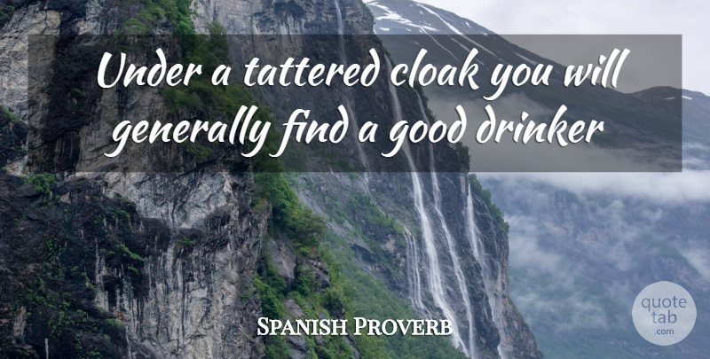 Spanish Proverb Quote About Cloak, Drinker, Generally, Good: Under A Tattered Cloak You...