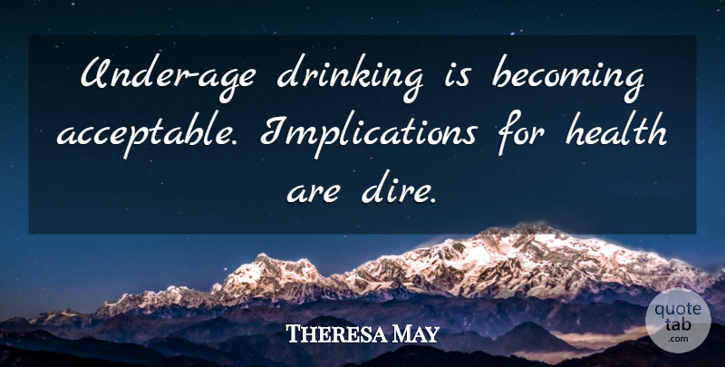 Theresa May Quote About Becoming, Drinking, Health: Under Age Drinking Is Becoming...