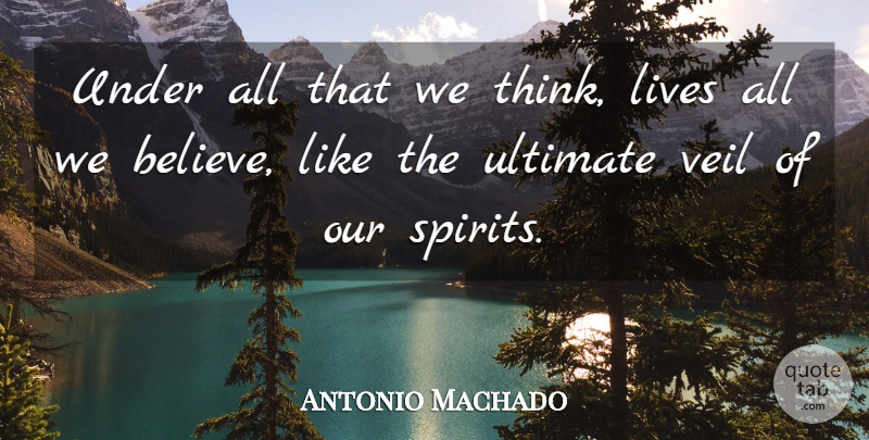 Antonio Machado Quote About Believe, Thinking, Veils: Under All That We Think...