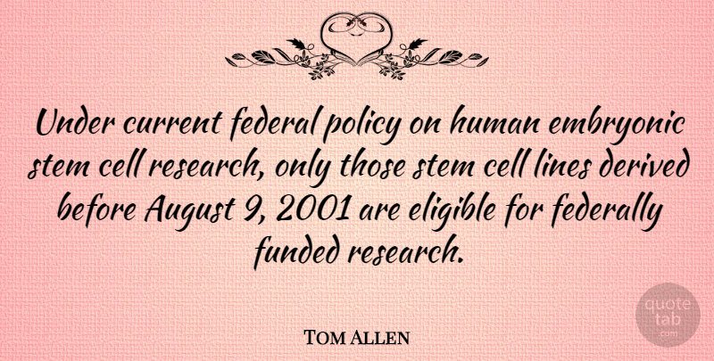 Tom Allen Quote About August, Cells, Research: Under Current Federal Policy On...