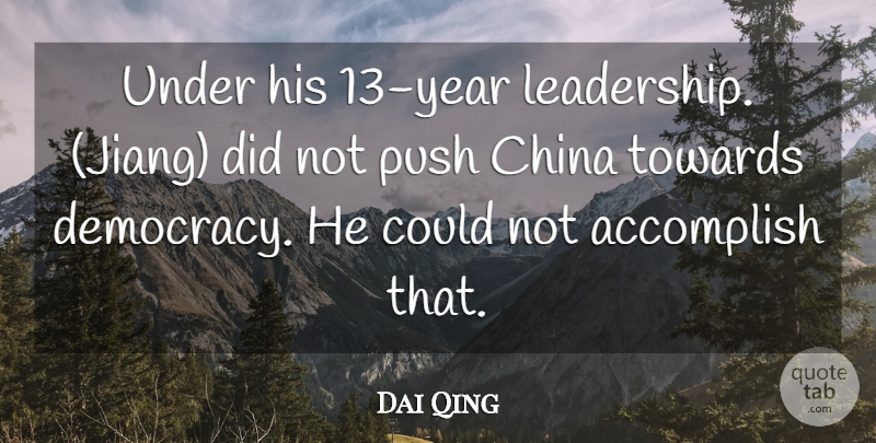 Dai Qing Quote About Accomplish, China, Push, Towards: Under His 13 Year Leadership...