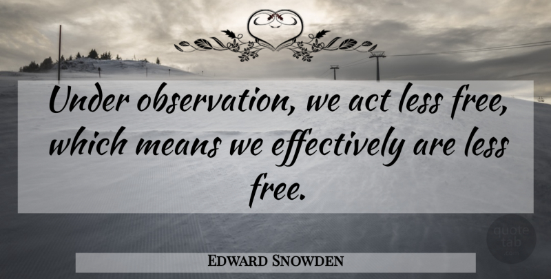Edward Snowden Quote About Mean, Nsa, Observation: Under Observation We Act Less...