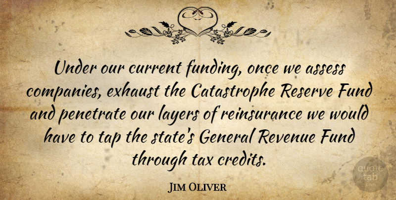 Jim Oliver Quote About Assess, Current, Exhaust, Fund, General: Under Our Current Funding Once...