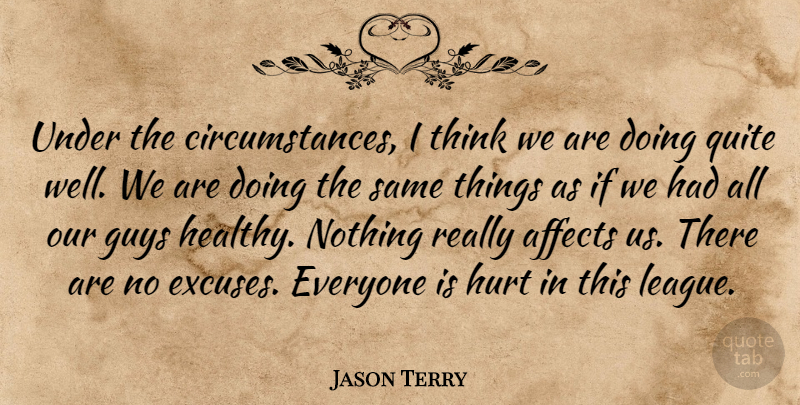 Jason Terry Quote About Affects, Circumstance, Guys, Hurt, Quite: Under The Circumstances I Think...