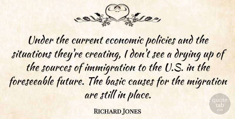 Richard Jones Quote About Basic, Causes, Current, Economic, Migration: Under The Current Economic Policies...