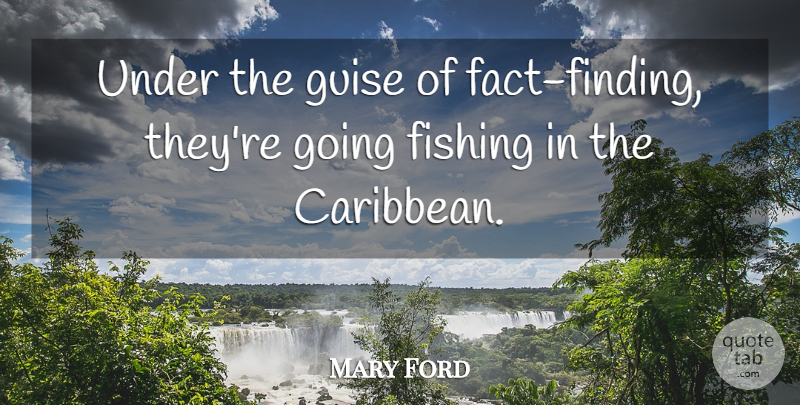 Mary Ford Quote About Fishing, Guise: Under The Guise Of Fact...