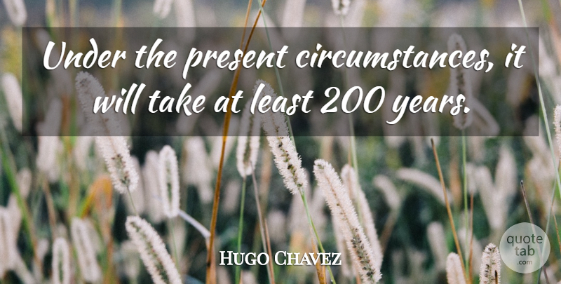 Hugo Chavez Quote About Circumstance, Present: Under The Present Circumstances It...