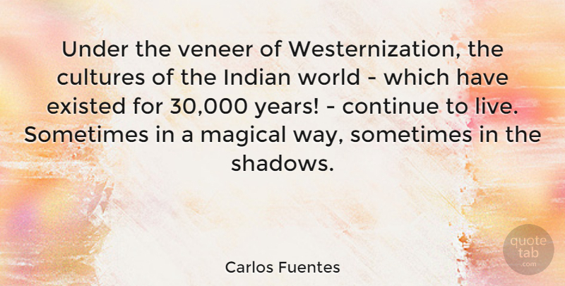 Carlos Fuentes Quote About Continue, Cultures, Existed, Indian, Magical: Under The Veneer Of Westernization...