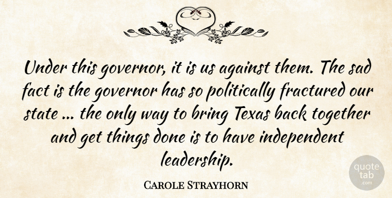 Carole Strayhorn Quote About Against, Bring, Fact, Governor, Sad: Under This Governor It Is...