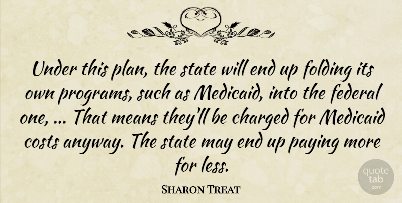 Sharon Treat Quote About Charged, Costs, Federal, Folding, Means: Under This Plan The State...