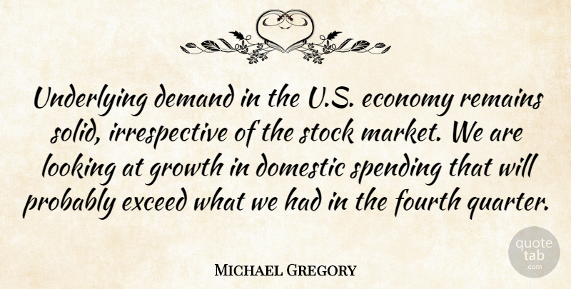 Michael Gregory Quote About Demand, Domestic, Economy, Economy And Economics, Exceed: Underlying Demand In The U...