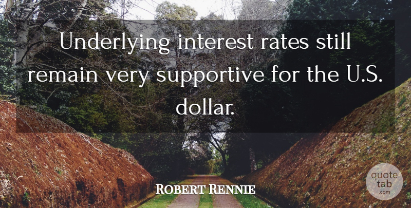 Robert Rennie Quote About Interest, Rates, Remain, Supportive, Underlying: Underlying Interest Rates Still Remain...