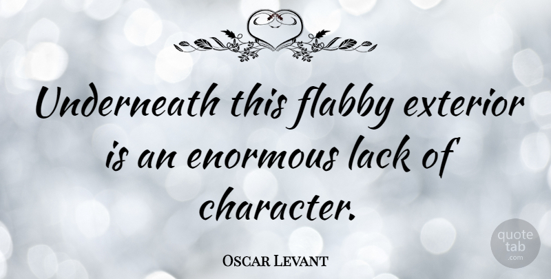 Oscar Levant Quote About Character, Luck, Enormous: Underneath This Flabby Exterior Is...
