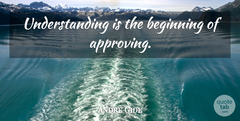 Andre Gide Quote About Understanding, Approving: Understanding Is The Beginning Of...