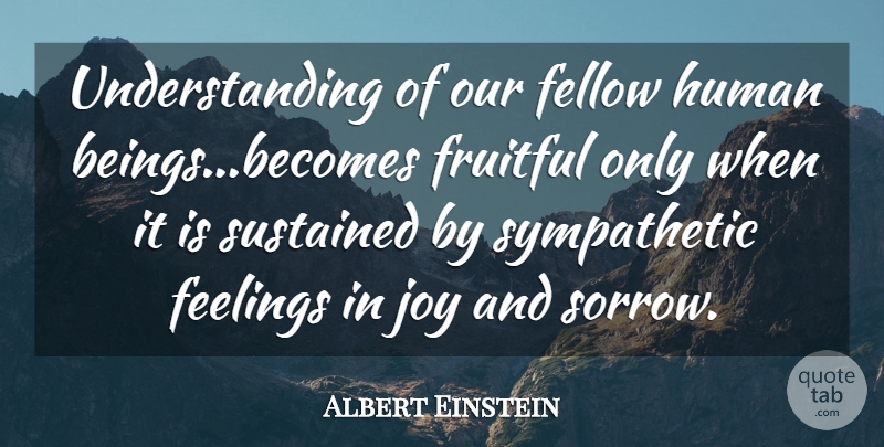Albert Einstein Quote About Einstein, Feelings, Fellow, Fruitful, Human: Understanding Of Our Fellow Human...