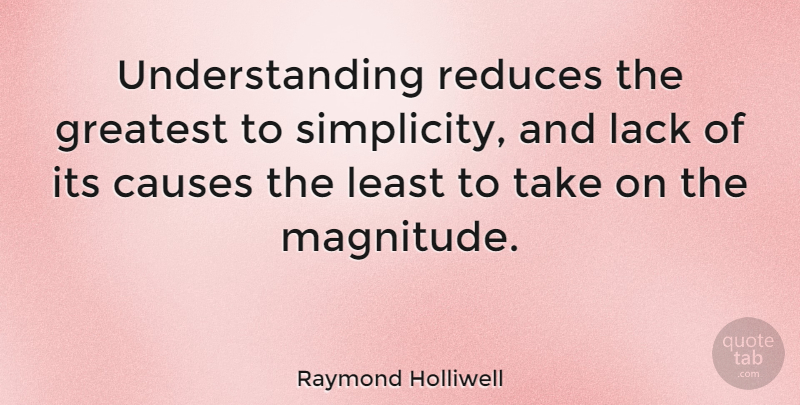 Raymond Holliwell Quote About Causes, Lack, Understanding: Understanding Reduces The Greatest To...