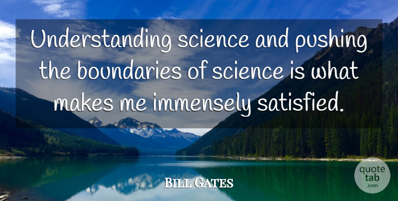 Bill Gates Quote About Understanding, Pushing, Boundaries: Understanding Science And Pushing The...