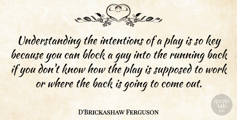 D'Brickashaw Ferguson Quote About Block, Guy, Running, Supposed, Understanding: Understanding The Intentions Of A...