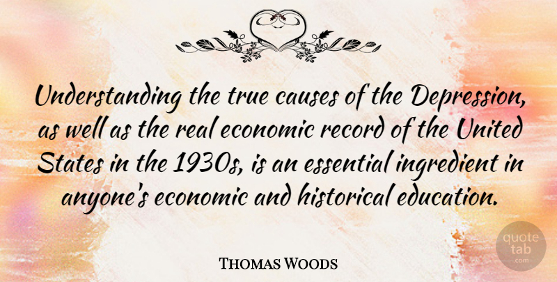 Thomas Woods Quote About Causes, Economic, Education, Essential, Historical: Understanding The True Causes Of...