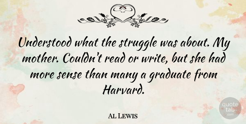 Al Lewis Quote About Mother, Struggle, Writing: Understood What The Struggle Was...