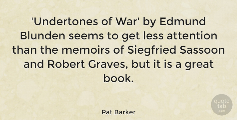 Pat Barker Quote About Attention, Great, Less, Memoirs, Robert: Undertones Of War By Edmund...