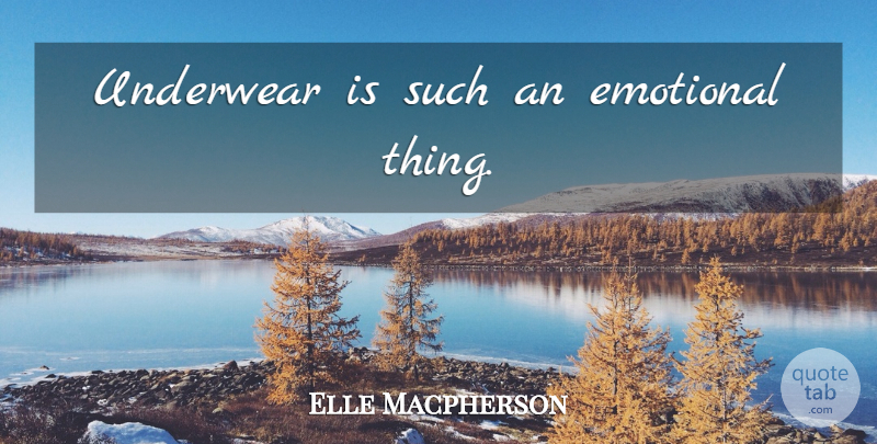 Elle Macpherson Quote About Emotional, Feel Good, Underwear: Underwear Is Such An Emotional...