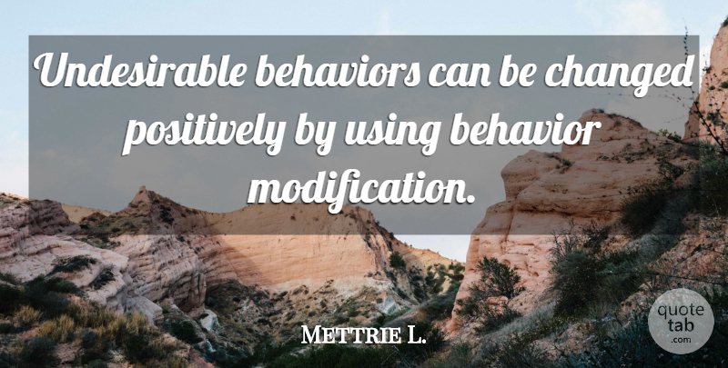 Mettrie L. Quote About Behavior, Changed, Positively, Using: Undesirable Behaviors Can Be Changed...