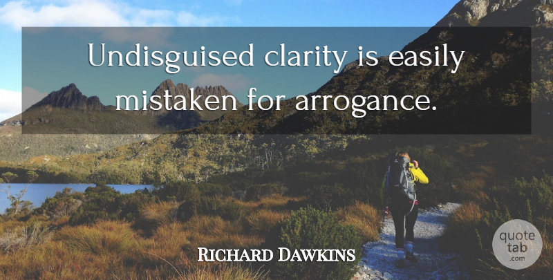 Richard Dawkins Quote About Arrogance, Clarity, Mistaken: Undisguised Clarity Is Easily Mistaken...