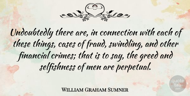 William Graham Sumner Quote About Men, Greed, Selfishness: Undoubtedly There Are In Connection...