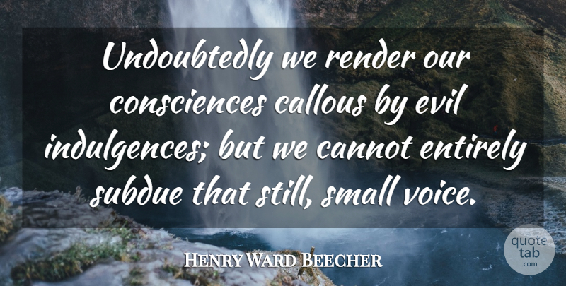 Henry Ward Beecher Quote About Voice, Evil, Callous: Undoubtedly We Render Our Consciences...