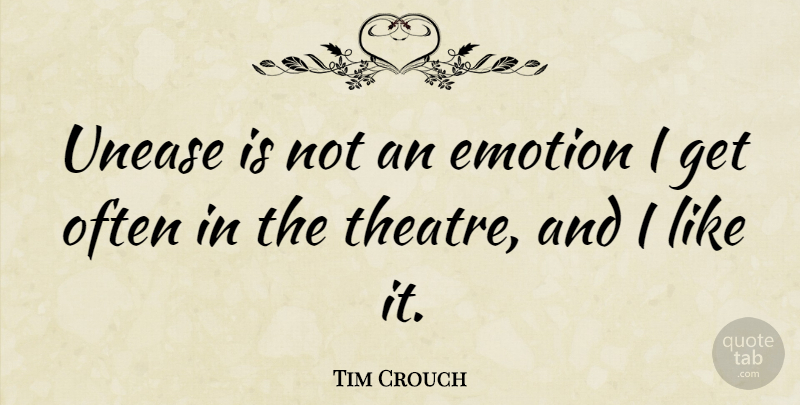 Tim Crouch Quote About Theatre, Emotion: Unease Is Not An Emotion...