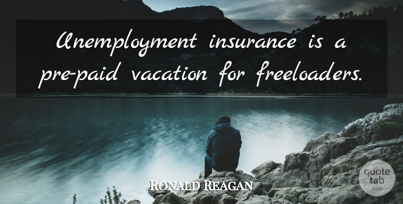 Ronald Reagan Quote About Funny, Vacation, Unemployment: Unemployment Insurance Is A Pre...