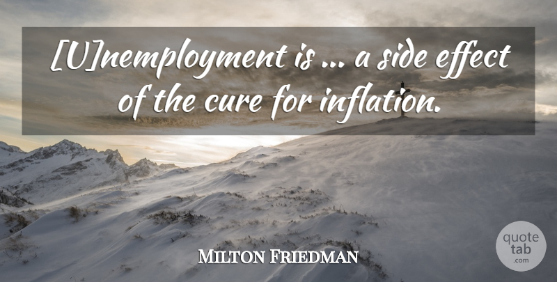 Milton Friedman Quote About Sides, Economics, Cures: Unemployment Is A Side Effect...