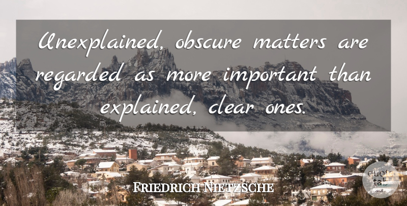 Friedrich Nietzsche Quote About Important, Matter, Clarity: Unexplained Obscure Matters Are Regarded...