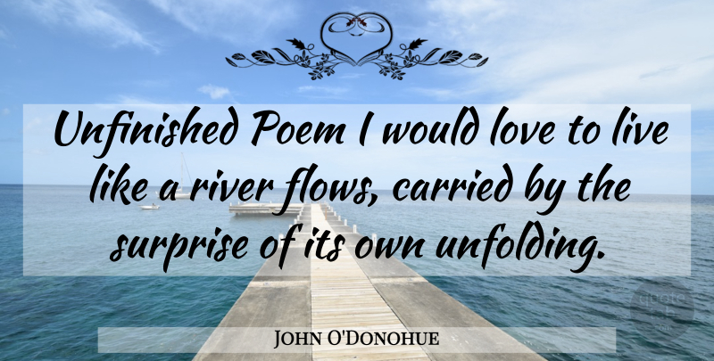 John O'Donohue Quote About Rivers, Flow, Surprise: Unfinished Poem I Would Love...