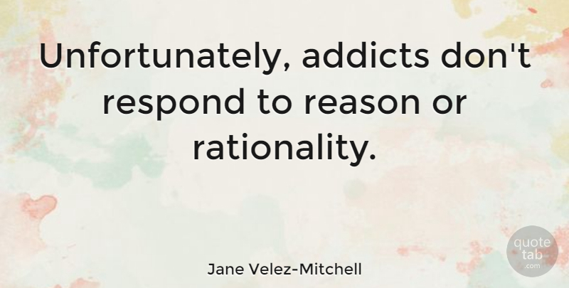 Jane Velez-Mitchell Quote About undefined: Unfortunately Addicts Dont Respond To...