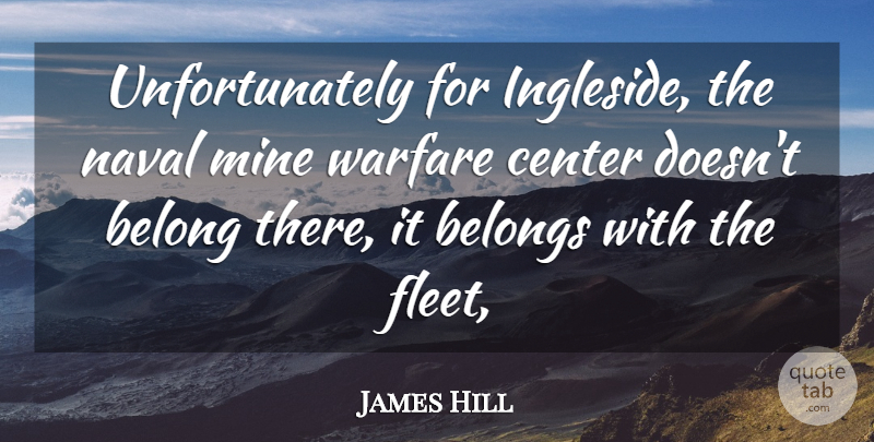 James Hill Quote About Belong, Belongs, Center, Mine, Naval: Unfortunately For Ingleside The Naval...