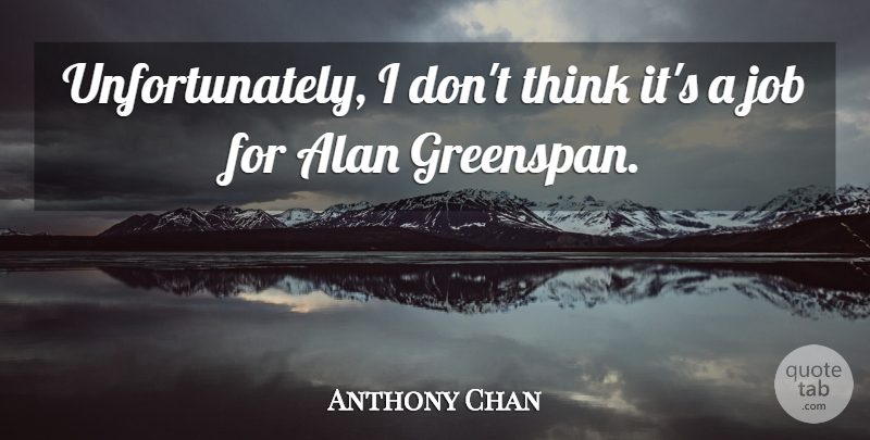 Anthony Chan Quote About Alan, Job: Unfortunately I Dont Think Its...