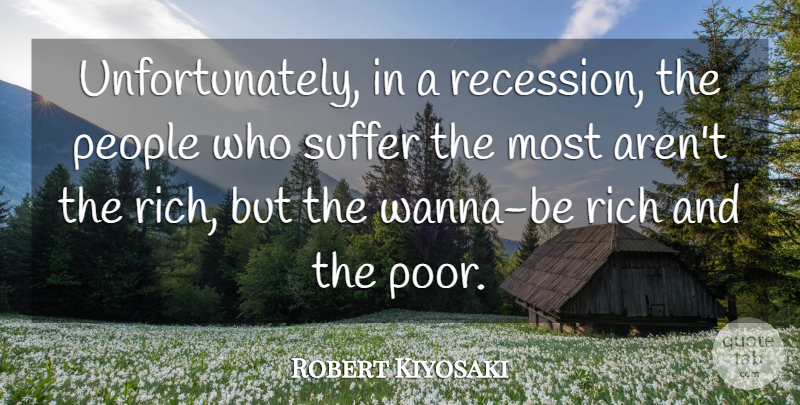 Robert Kiyosaki Quote About People, Suffer: Unfortunately In A Recession The...