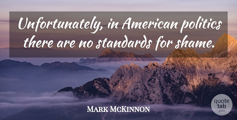 Mark McKinnon Quote About Politics: Unfortunately In American Politics There...