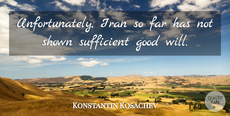 Konstantin Kosachev Quote About Far, Good, Iran, Shown, Sufficient: Unfortunately Iran So Far Has...