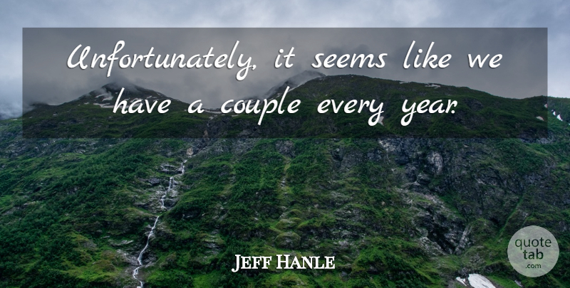 Jeff Hanle Quote About Couple, Seems: Unfortunately It Seems Like We...