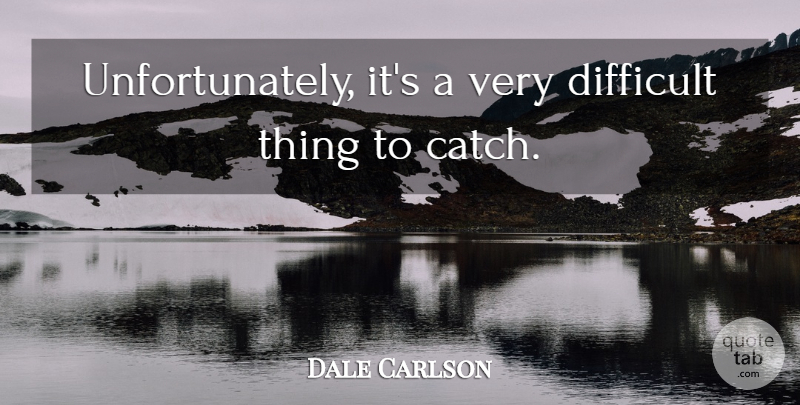 Dale Carlson Quote About Difficult: Unfortunately Its A Very Difficult...