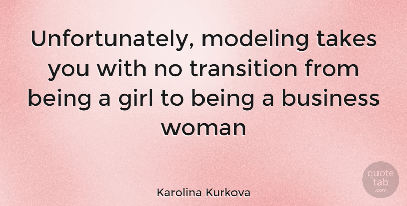 Karolina Kurkova Quote About Girl, Transition, Business Woman: Unfortunately Modeling Takes You With...