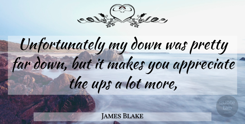 James Blake Quote About Appreciate, Far, Ups: Unfortunately My Down Was Pretty...
