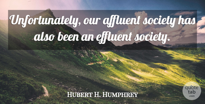 Hubert H. Humphrey Quote About Society, Affluence, Pollution: Unfortunately Our Affluent Society Has...