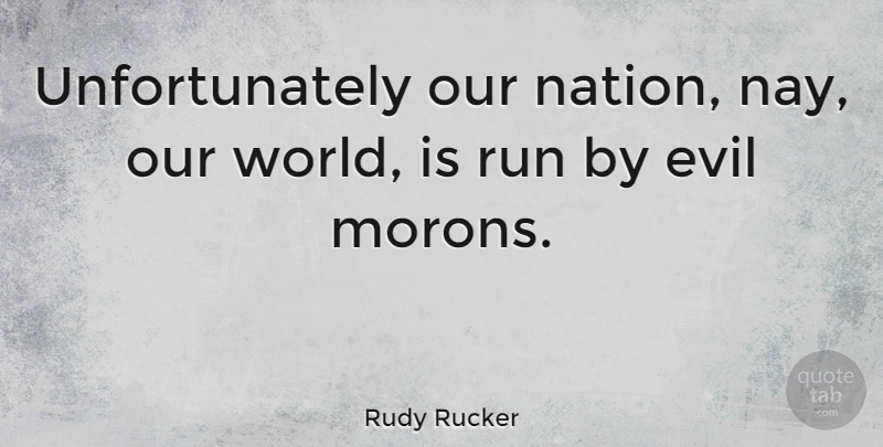 Rudy Rucker Quote About Running, Our World, Evil: Unfortunately Our Nation Nay Our...