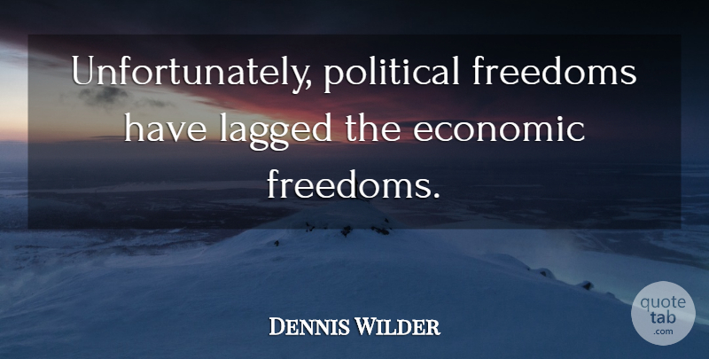 Dennis Wilder Quote About Economic, Freedoms, Political: Unfortunately Political Freedoms Have Lagged...