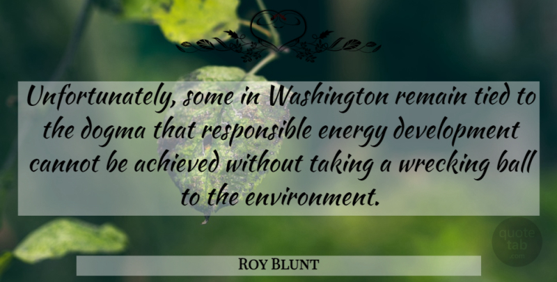 Roy Blunt Quote About Achieved, Cannot, Dogma, Remain, Taking: Unfortunately Some In Washington Remain...