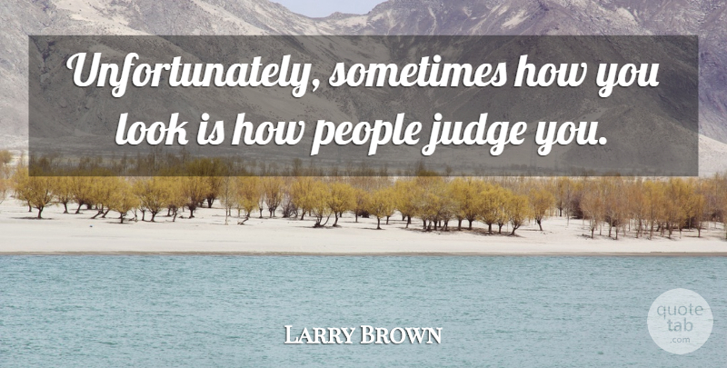 Larry Brown Quote About Judge, People: Unfortunately Sometimes How You Look...